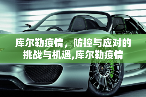 库尔勒疫情，防控与应对的挑战与机遇,库尔勒疫情