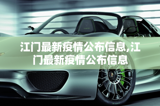 江门最新疫情公布信息,江门最新疫情公布信息