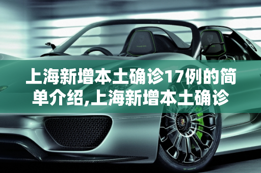 上海新增本土确诊17例的简单介绍,上海新增本土确诊17例的简单介绍