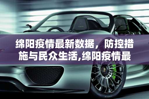 绵阳疫情最新数据，防控措施与民众生活,绵阳疫情最新数据