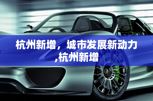 杭州新增，城市发展新动力,杭州新增