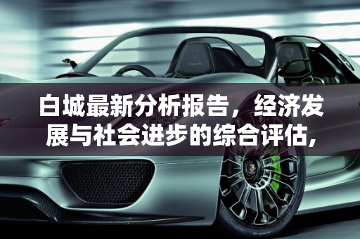 白城最新分析报告，经济发展与社会进步的综合评估,白城最新分析报告