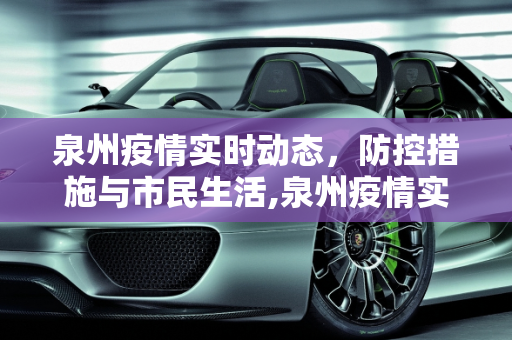 泉州疫情实时动态，防控措施与市民生活,泉州疫情实时动态