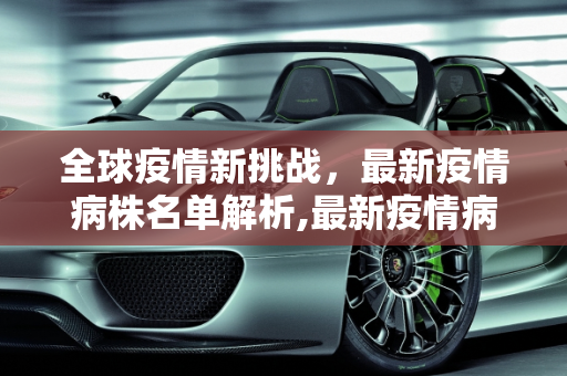 全球疫情新挑战，最新疫情病株名单解析,最新疫情病株名单
