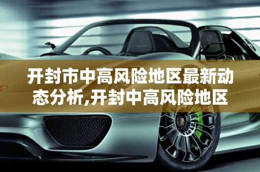 开封市中高风险地区最新动态分析,开封中高风险地区最新