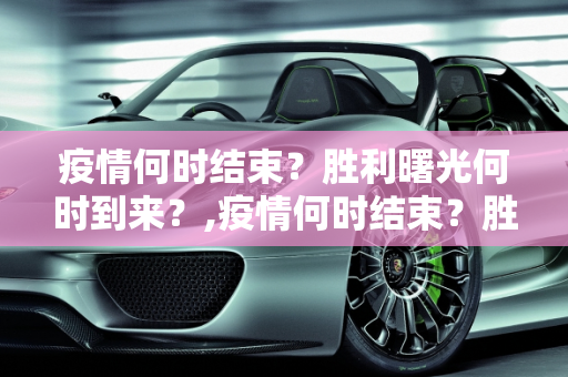 疫情何时结束？胜利曙光何时到来？,疫情何时结束？胜利曙光何时到来？