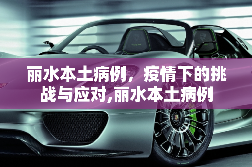 丽水本土病例，疫情下的挑战与应对,丽水本土病例
