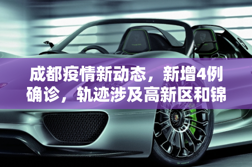 成都疫情新动态，新增4例确诊，轨迹涉及高新区和锦江区,成都新增4例确诊 轨迹涉高新区、锦江区