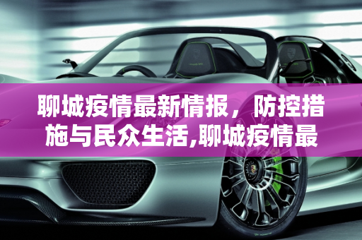 聊城疫情最新情报，防控措施与民众生活,聊城疫情最新情报