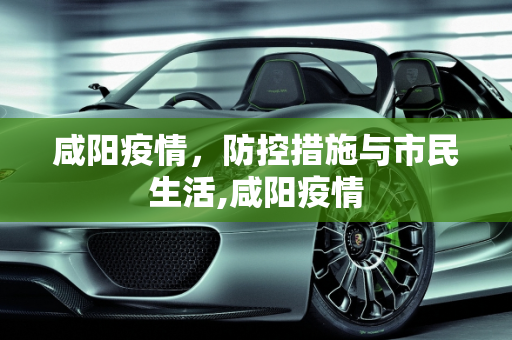 咸阳疫情，防控措施与市民生活,咸阳疫情