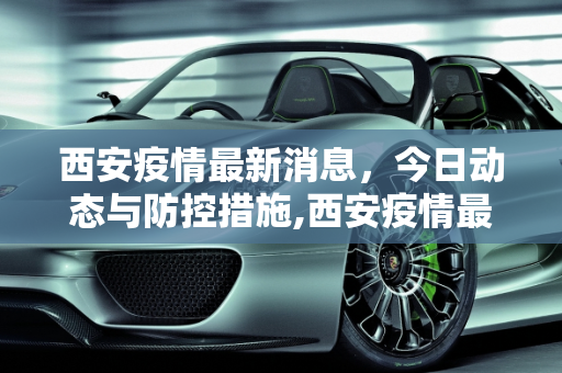 西安疫情最新消息，今日动态与防控措施,西安疫情最新消息今