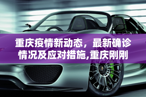 重庆疫情新动态，最新确诊情况及应对措施,重庆刚刚确诊新冠