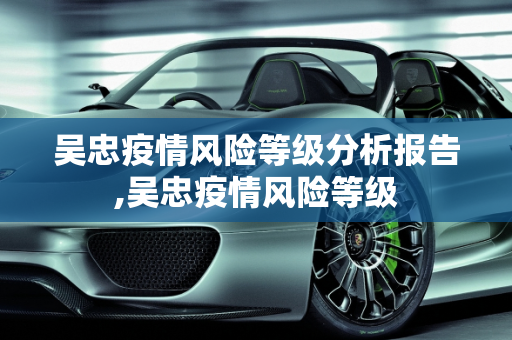 吴忠疫情风险等级分析报告,吴忠疫情风险等级
