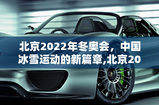 北京2022年冬奥会，中国冰雪运动的新篇章,北京2022年将举办第几届冬奥会