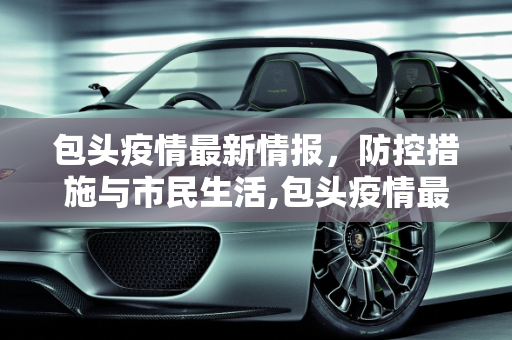 包头疫情最新情报，防控措施与市民生活,包头疫情最新情报