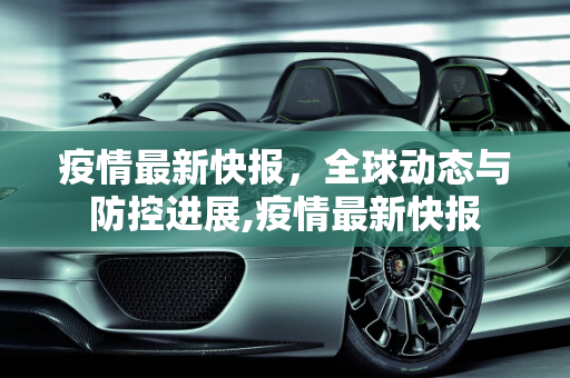 疫情最新快报，全球动态与防控进展,疫情最新快报