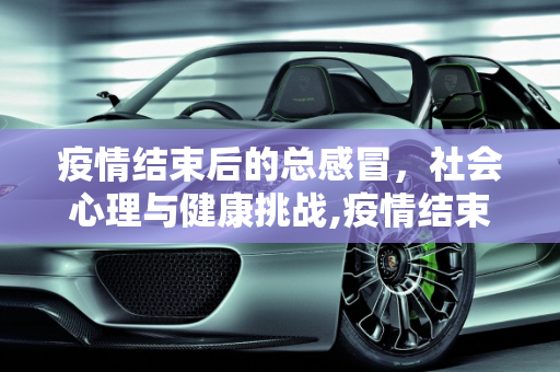 疫情结束后的总感冒，社会心理与健康挑战,疫情结束后的总感冒