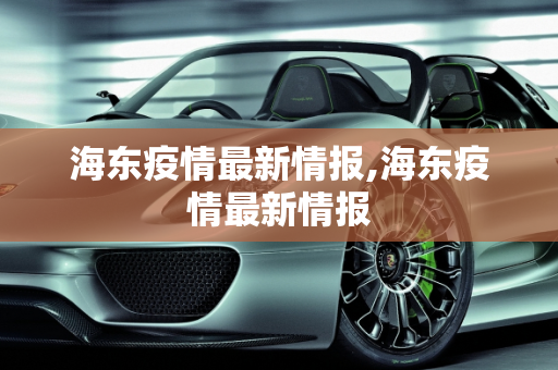 海东疫情最新情报,海东疫情最新情报