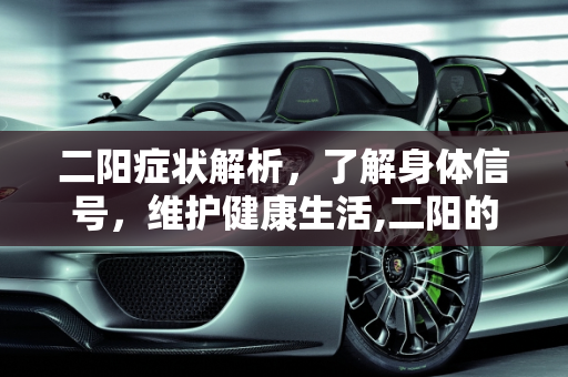 二阳症状解析，了解身体信号，维护健康生活,二阳的症状是什么