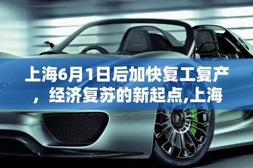 上海6月1日后加快复工复产，经济复苏的新起点,上海6月1日后加快复工复产