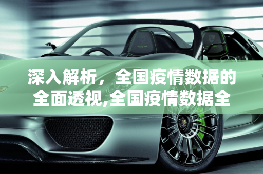 深入解析，全国疫情数据的全面透视,全国疫情数据全面解析