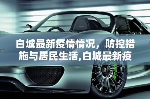 白城最新疫情情况，防控措施与居民生活,白城最新疫情情况