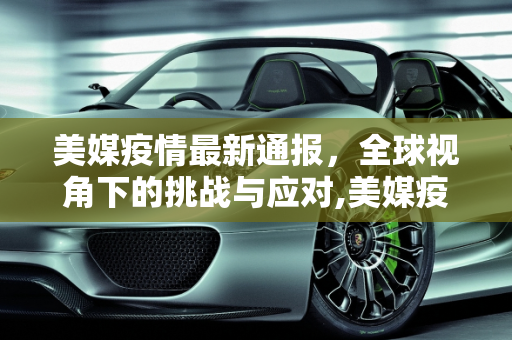 美媒疫情最新通报，全球视角下的挑战与应对,美媒疫情最新通报