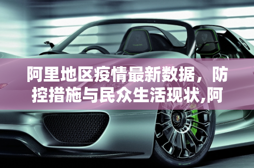 阿里地区疫情最新数据，防控措施与民众生活现状,阿里疫情最新数据