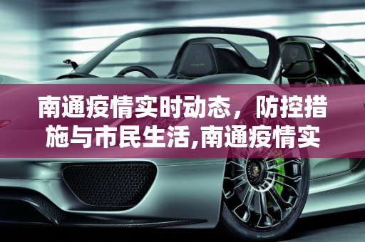 南通疫情实时动态，防控措施与市民生活,南通疫情实时动态