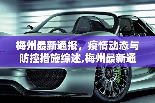 梅州最新通报，疫情动态与防控措施综述,梅州最新通报