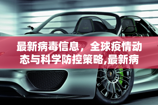 最新病毒信息，全球疫情动态与科学防控策略,最新病毒信息