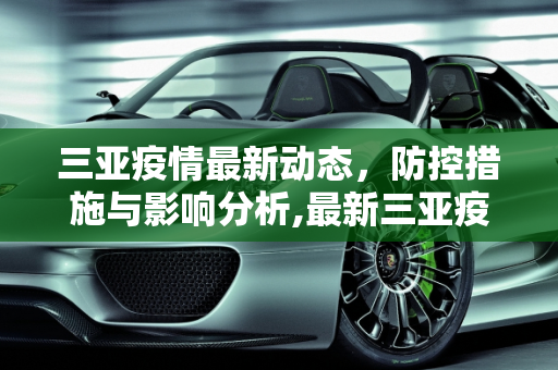 三亚疫情最新动态，防控措施与影响分析,最新三亚疫情