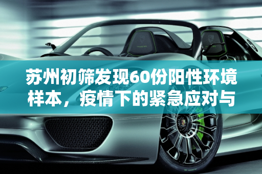 苏州初筛发现60份阳性环境样本，疫情下的紧急应对与防控措施,苏州初筛发现60份阳性环境样本