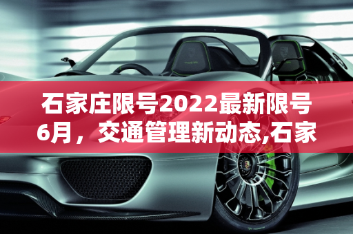 石家庄限号2022最新限号6月，交通管理新动态,石家庄限号2022最新限号6月