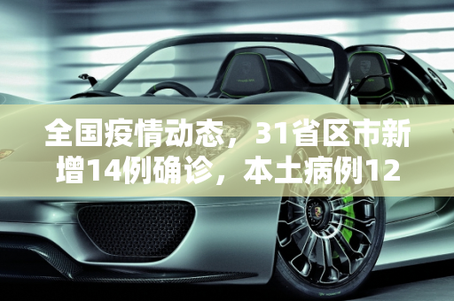 全国疫情动态，31省区市新增14例确诊，本土病例12例,31省区市新增14例确诊本土12例