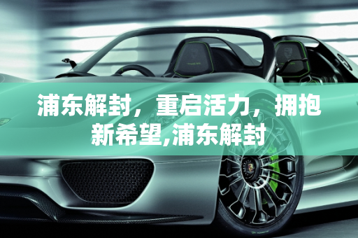 浦东解封，重启活力，拥抱新希望,浦东解封