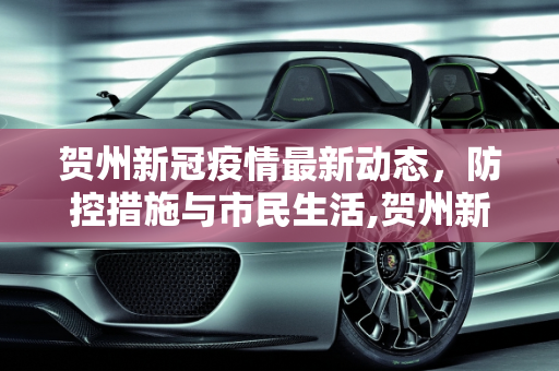 贺州新冠疫情最新动态，防控措施与市民生活,贺州新冠疫情最新消息