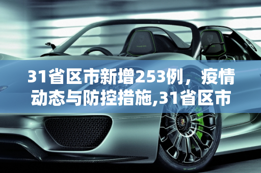 31省区市新增253例，疫情动态与防控措施,31省区市新增253例