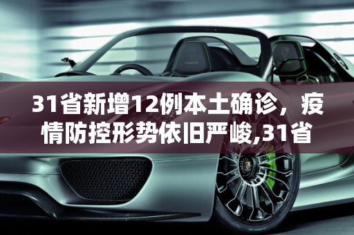 31省新增12例本土确诊，疫情防控形势依旧严峻,31省新增12本土确诊