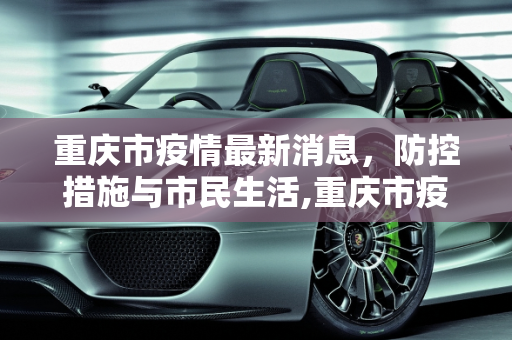 重庆市疫情最新消息，防控措施与市民生活,重庆市疫情最新消息