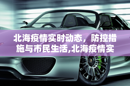 北海疫情实时动态，防控措施与市民生活,北海疫情实时动态