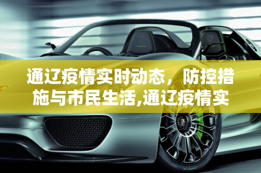 通辽疫情实时动态，防控措施与市民生活,通辽疫情实时动态