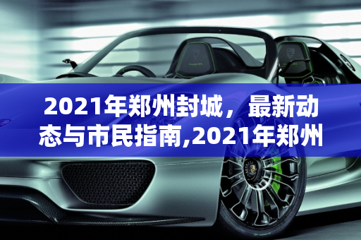 2021年郑州封城，最新动态与市民指南,2021年郑州封城最新消息