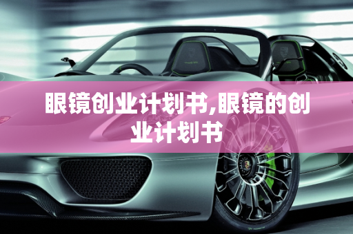 眼镜创业计划书,眼镜的创业计划书