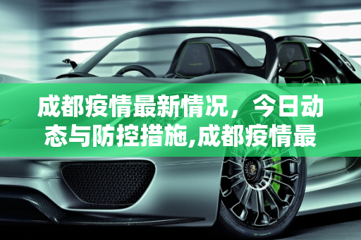 成都疫情最新情况，今日动态与防控措施,成都疫情最新今天