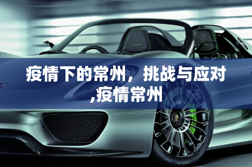 疫情下的常州，挑战与应对,疫情常州