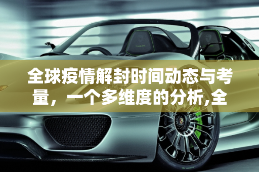 全球疫情解封时间动态与考量，一个多维度的分析,全球疫情解封时间动态与考量