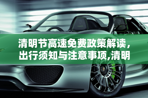 清明节高速免费政策解读，出行须知与注意事项,清明放假高速免费吗