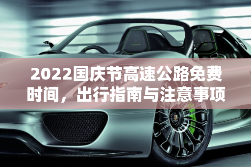 2022国庆节高速公路免费时间，出行指南与注意事项,2022国庆节高速公路免费时间