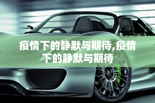 疫情下的静默与期待,疫情下的静默与期待